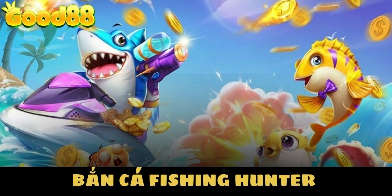 bắn cá Fish Hunter cực đã tại good88