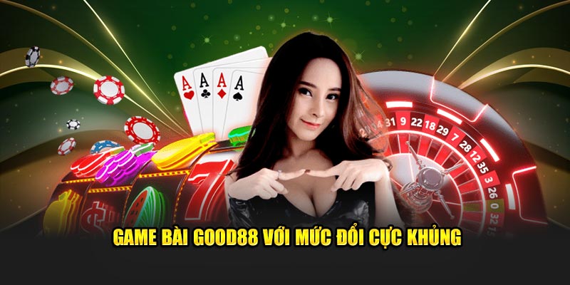 Game bài GOOD88 với mức đổi cực khủng