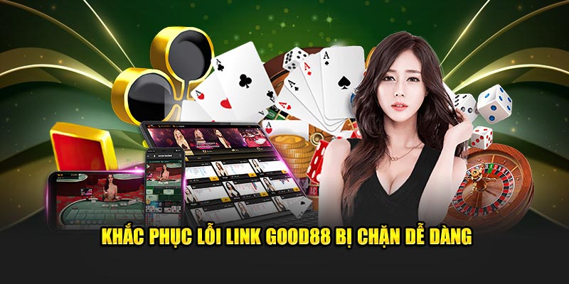 Khắc phục lỗi link GOOD88 bị chặn dễ dàng