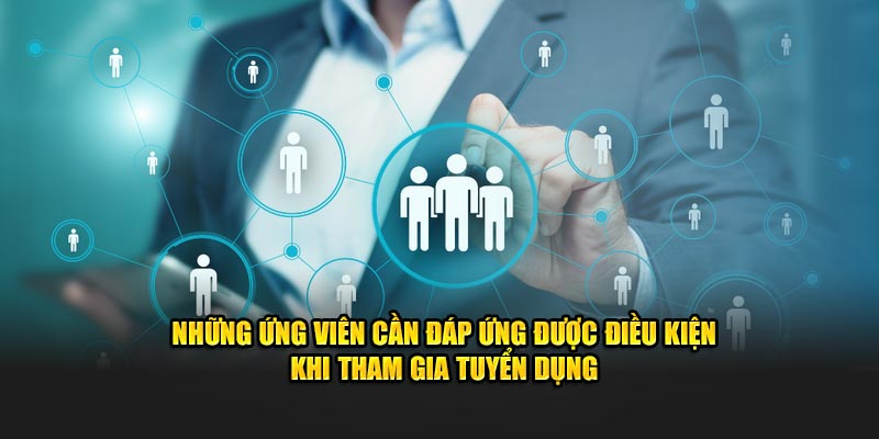 Những ứng viên cần đáp ứng được điều kiện khi tham gia tuyển dụng